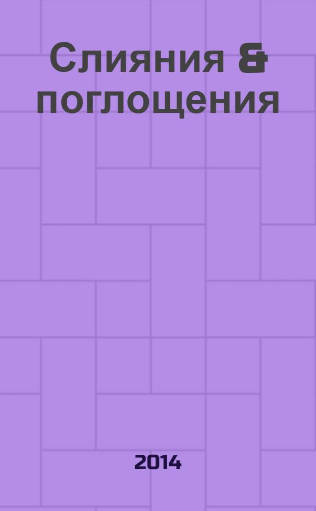 Слияния & поглощения : Первое изд. для профессионалов М&A в России Ежемес. аналит. журн. 2014, № 2 (6)