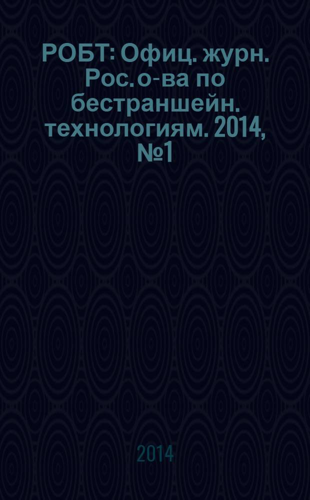 РОБТ : Офиц. журн. Рос. о-ва по бестраншейн. технологиям. 2014, № 1 (151)