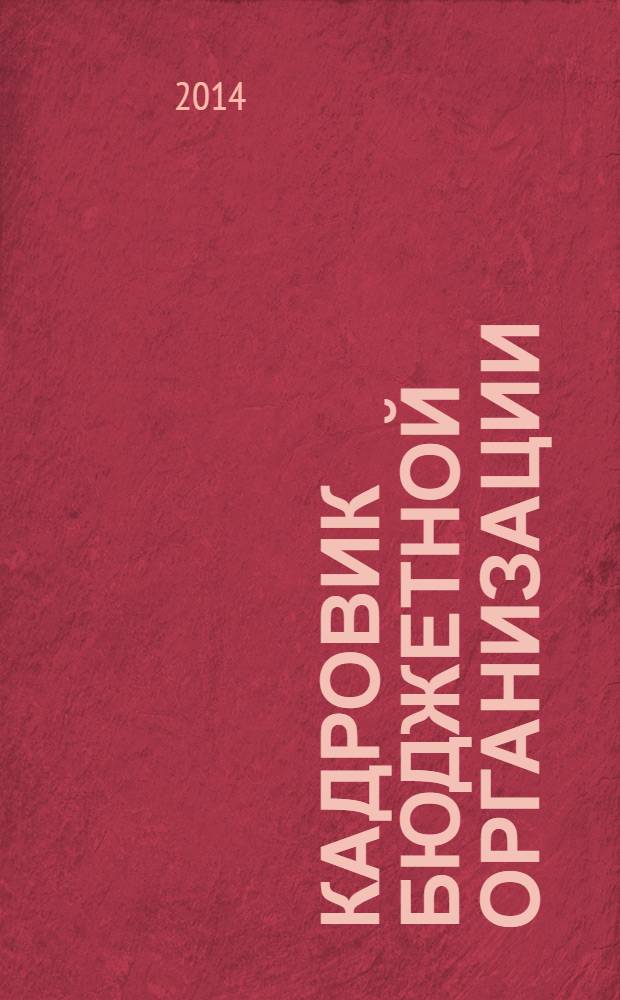 Кадровик бюджетной организации : научно-практический журнал приложение к журналу "Кадровик". 2014, № 2 (7)