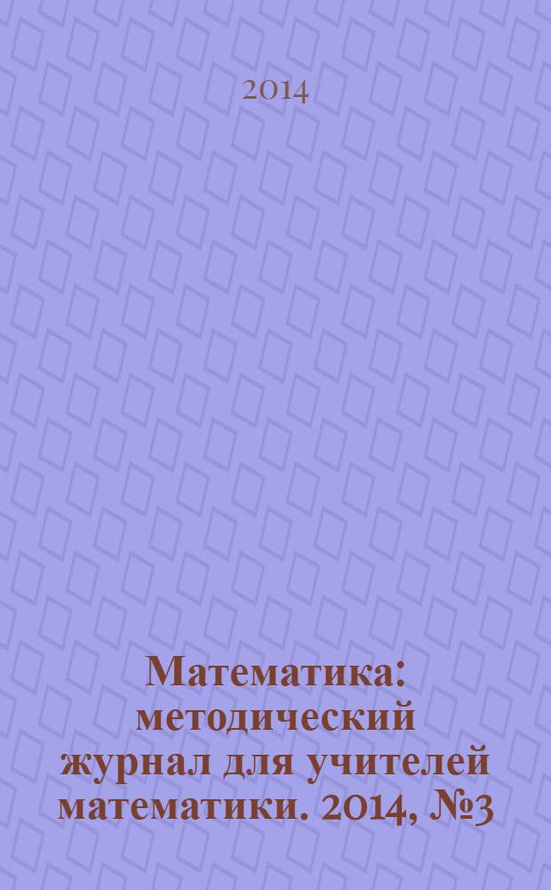 Математика : методический журнал для учителей математики. 2014, № 3 (752)