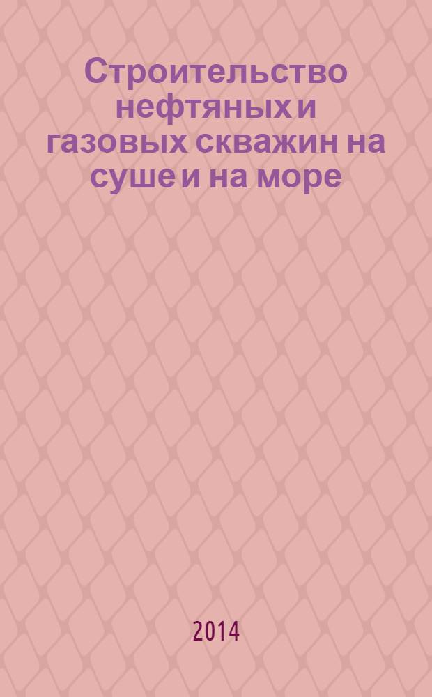 Строительство нефтяных и газовых скважин на суше и на море : Науч.-техн. журн. НТЖ. 2014, № 3