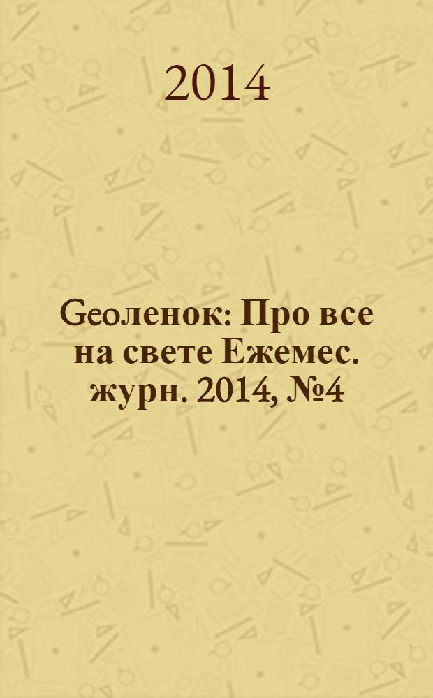 Geoленок : Про все на свете Ежемес. журн. 2014, № 4 (113)