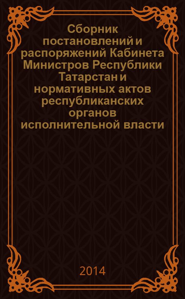 Сборник постановлений и распоряжений Кабинета Министров Республики Татарстан и нормативных актов республиканских органов исполнительной власти : (Офиц. тексты, коммент., разъяснения, консультации). 2014, № 11