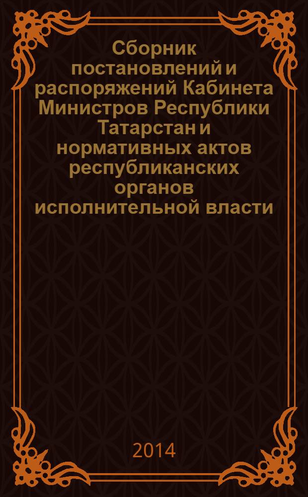 Сборник постановлений и распоряжений Кабинета Министров Республики Татарстан и нормативных актов республиканских органов исполнительной власти : (Офиц. тексты, коммент., разъяснения, консультации). 2014, № 11