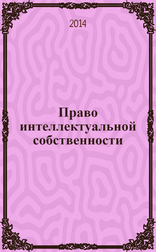 Право интеллектуальной собственности : специализированное информационно-аналитическое образовательно-юридическое издание. 2014, № 2 (34)