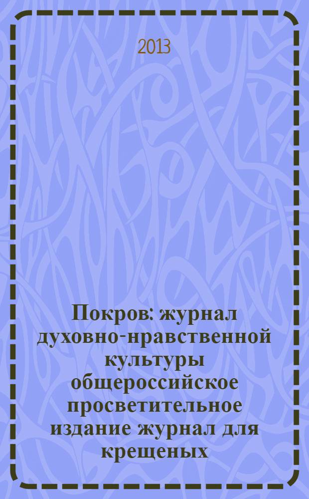Покров : журнал духовно-нравственной культуры общероссийское просветительное издание журнал для крещеных, но непросвещенных. 2013, № 12 (516)