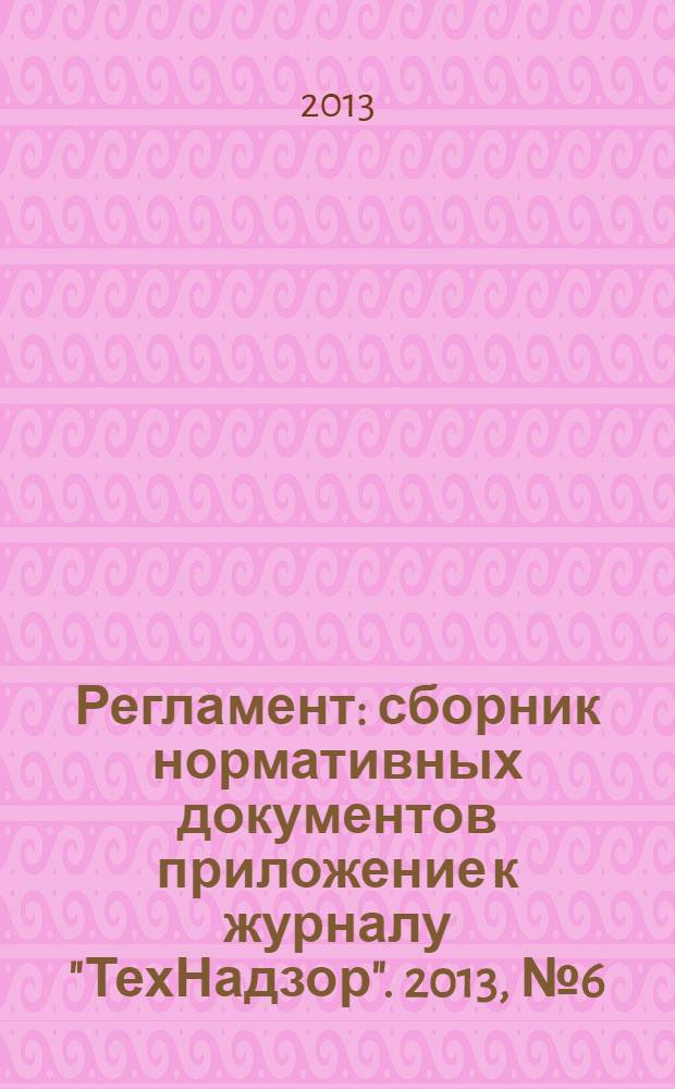 Регламент : сборник нормативных документов приложение к журналу "ТехНадзор". 2013, № 6 (32)