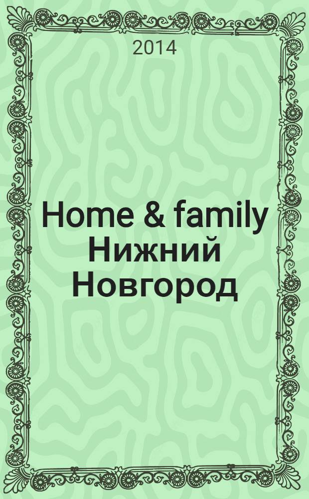 Home & family Нижний Новгород : Домашний журнал : рекламно-информационное издание