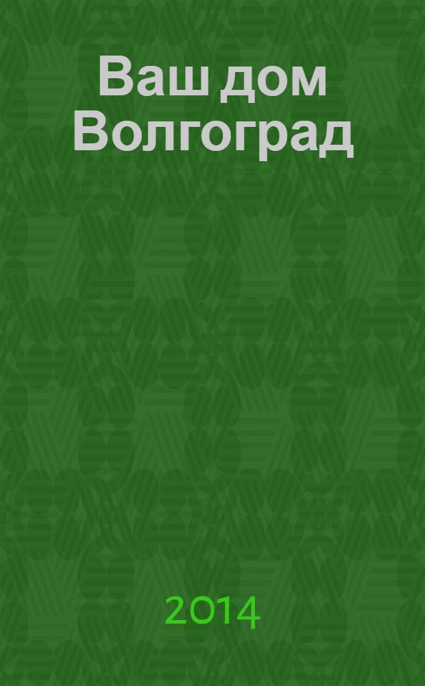 Ваш дом Волгоград : каталог товаров и услуг : рекламно-информационное издание