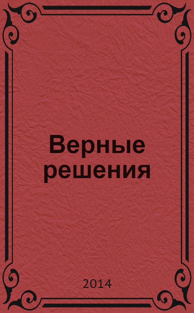 Верные решения : рекламно-информационное издание. 2014, № 1 (28)