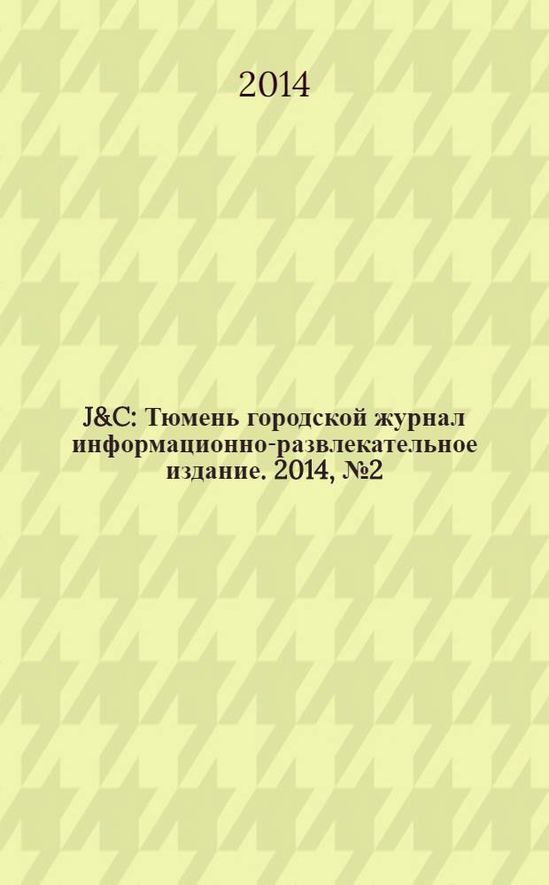 J&C : Тюмень городской журнал информационно-развлекательное издание. 2014, № 2 (5)