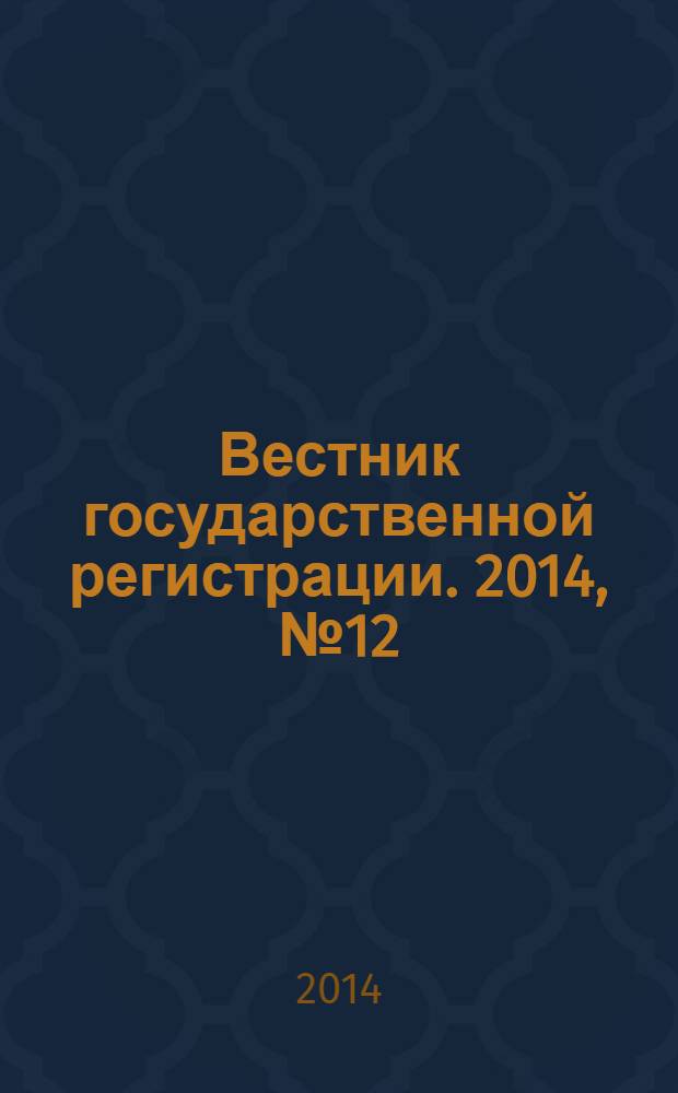 Вестник государственной регистрации. 2014, № 12 (472), ч. 1