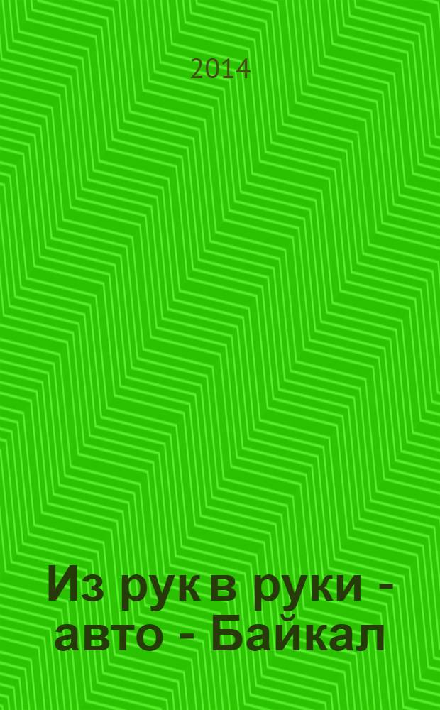 Из рук в руки - авто - Байкал : еженедельник фотообъявлений. 2014, № 10 (326)
