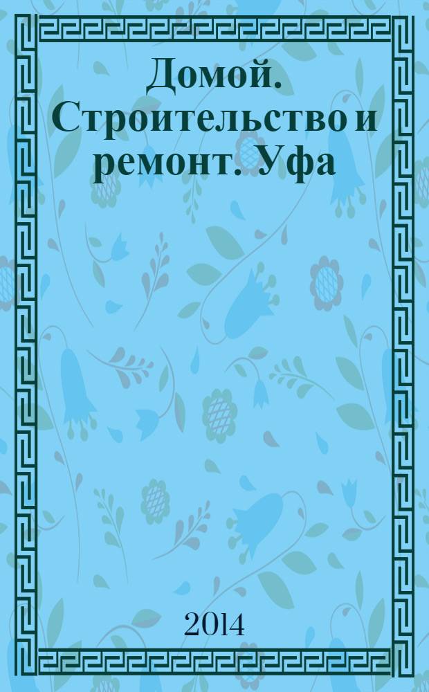 Домой. Строительство и ремонт. Уфа : рекламное издание. 2014, № 6 (34)