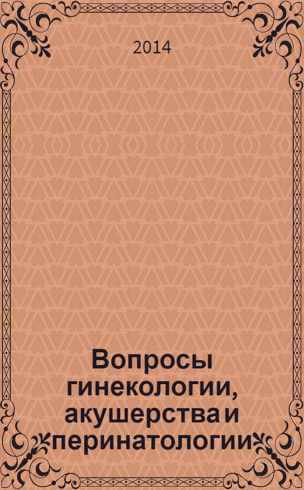 Вопросы гинекологии, акушерства и перинатологии : Науч.-практ. журн. Рос. ассоц. специалистов перинат. медицины. Т. 13, № 1