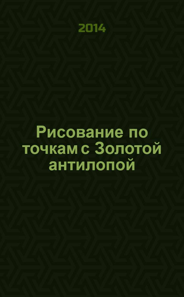 Рисование по точкам с Золотой антилопой : спецвыпуск газеты "777". 2014, № 2 (13)