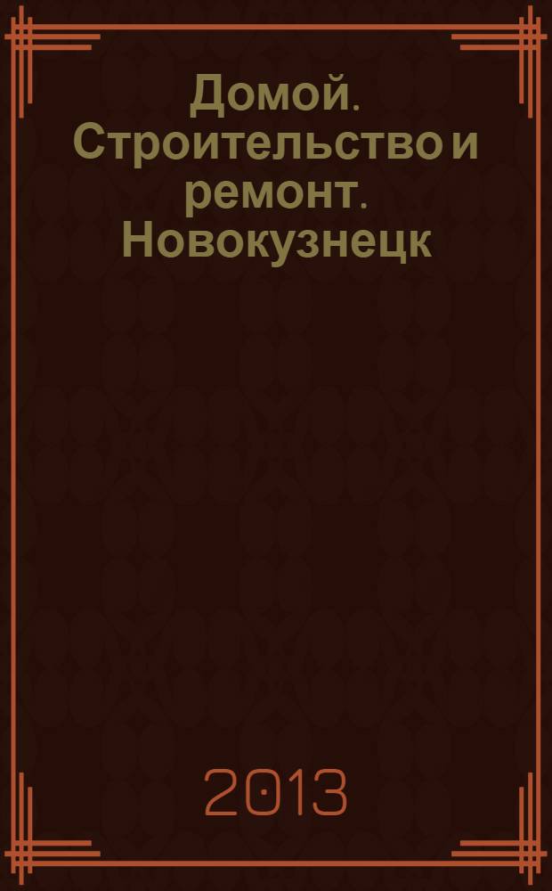 Домой. Строительство и ремонт. Новокузнецк : рекламное издание. 2013, № 30 (30)