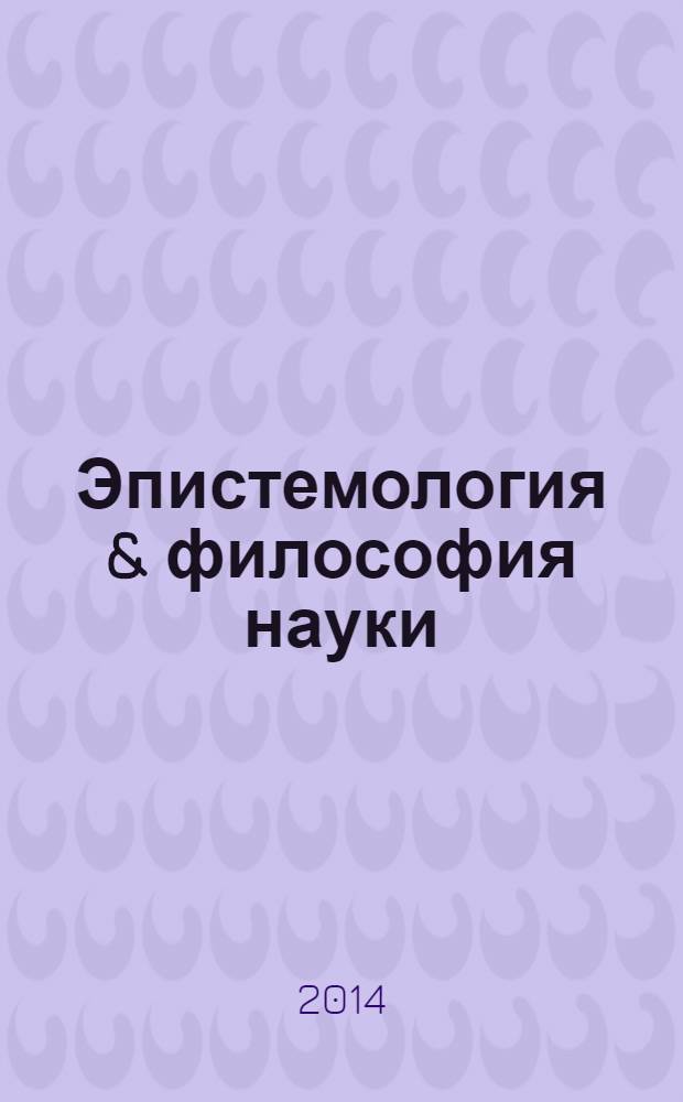 Эпистемология & философия науки : ежеквартальный научно-теоретический журнал по общей методологии науки, теории познания и когнитивным наукам. 2014, № 1 (39)