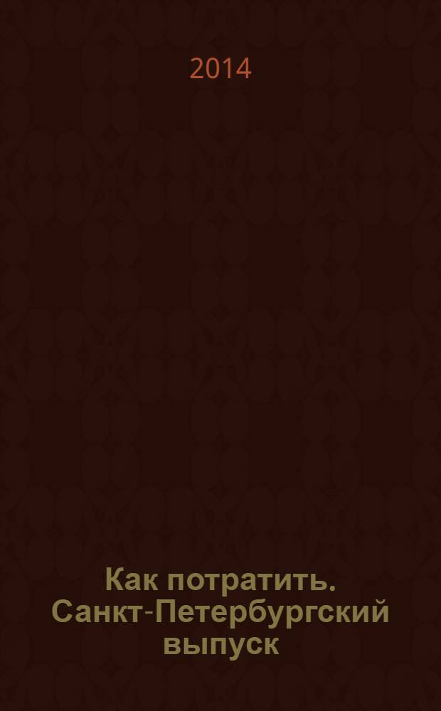 Как потратить. Санкт-Петербургский выпуск : приложение к газете "Ведомости издаются совместно с The Wall Street Journal и Financial Times - Санкт-Петербургский выпуск". 2014, № 1 (18)