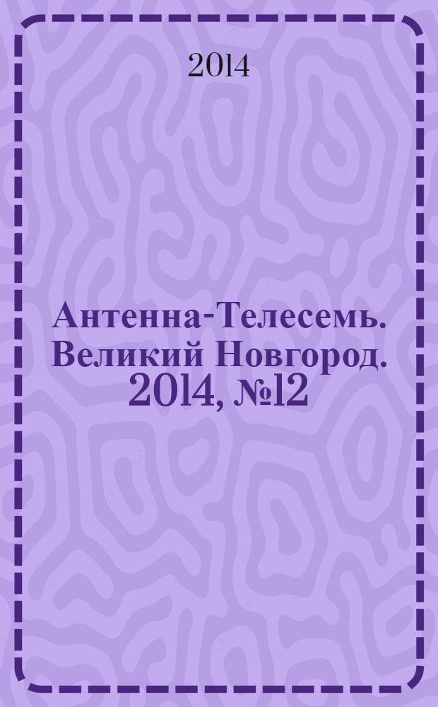 Антенна-Телесемь. Великий Новгород. 2014, № 12 (361)
