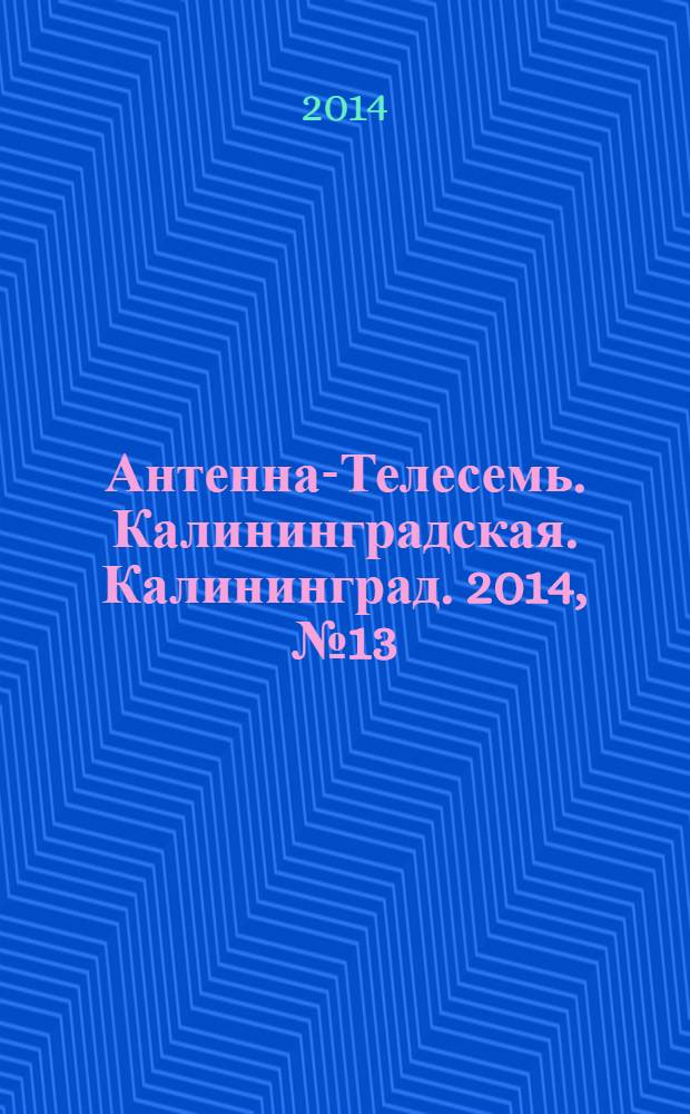 Антенна-Телесемь. Калининградская. Калининград. 2014, № 13 (892)