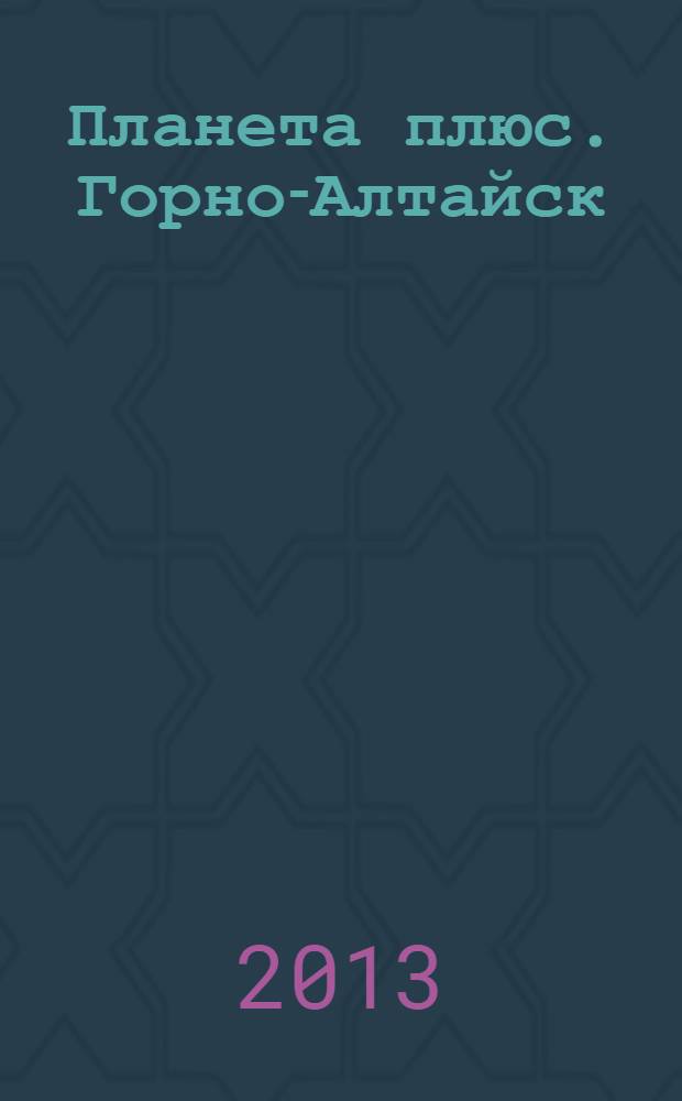 Планета плюс. Горно-Алтайск : рекламно-информационный журнал. 2013, № 41 (511)