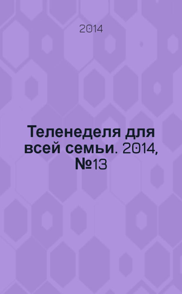 Теленеделя для всей семьи. 2014, № 13 (423)