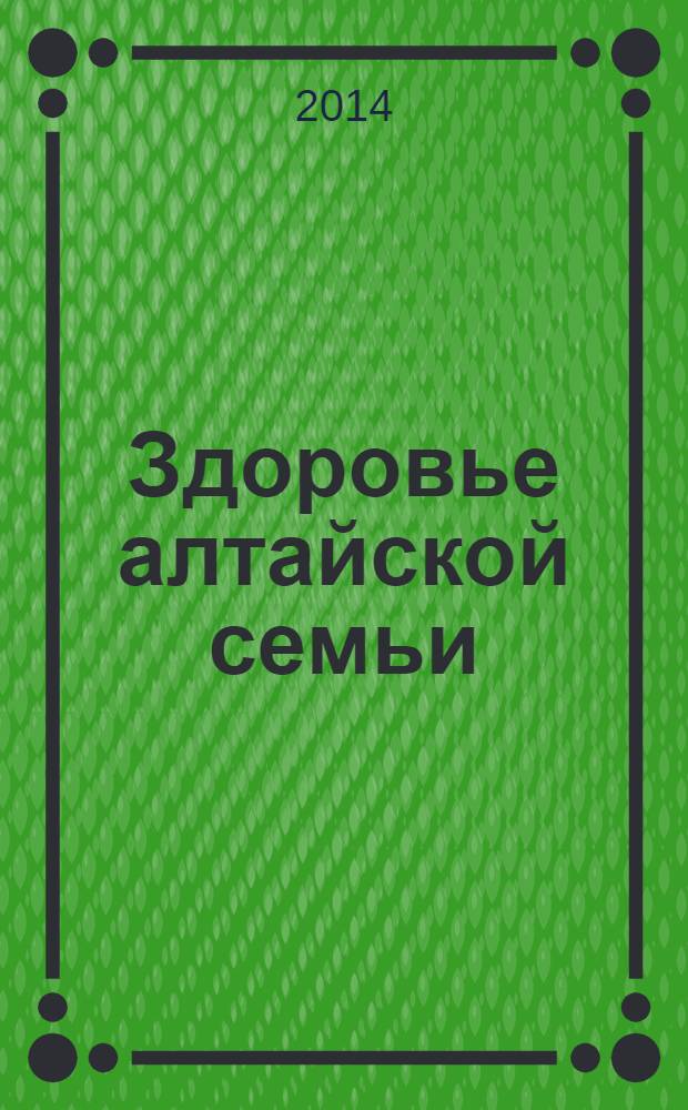 Здоровье алтайской семьи : краевой медико-социальный журнал. 2014, № 1 (133)