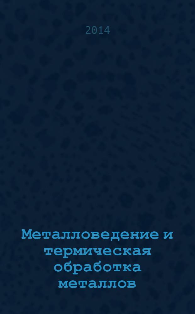 Металловедение и термическая обработка металлов : Ежемес. науч.-техн. и производ. журн. Орган Гос. науч.-техн. ком. Совета Министров СССР. Центр. науч.-исслед. ин-та технологии и машиностроения и Науч.-техн. о-ва машиностроит. пром. 2014, № 3 (705)