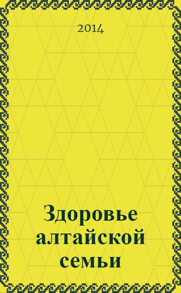 Здоровье алтайской семьи : краевой медико-социальный журнал. 2014, № 2 (134)