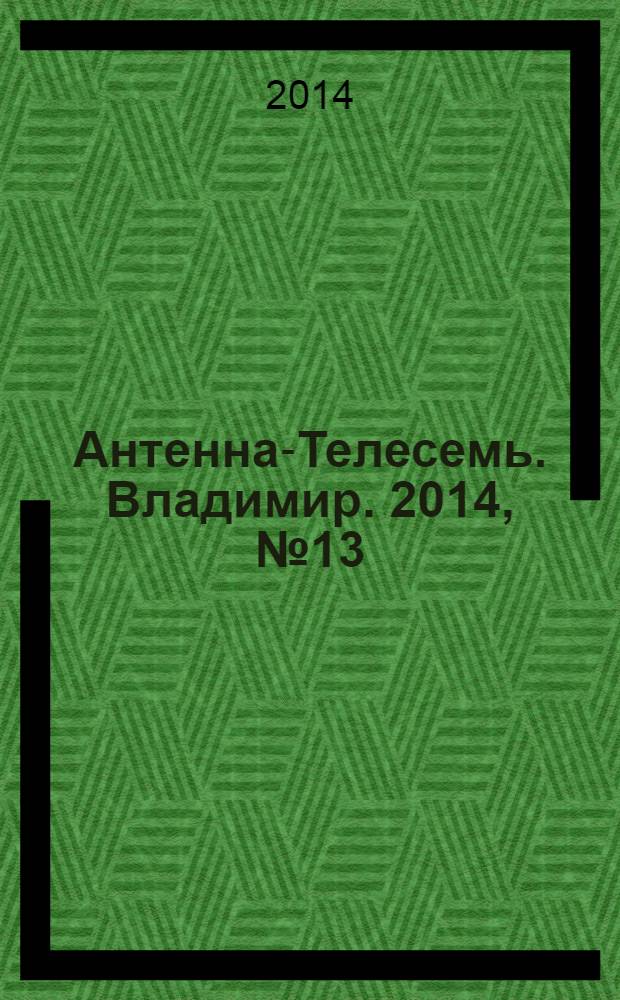 Антенна-Телесемь. Владимир. 2014, № 13 (274)