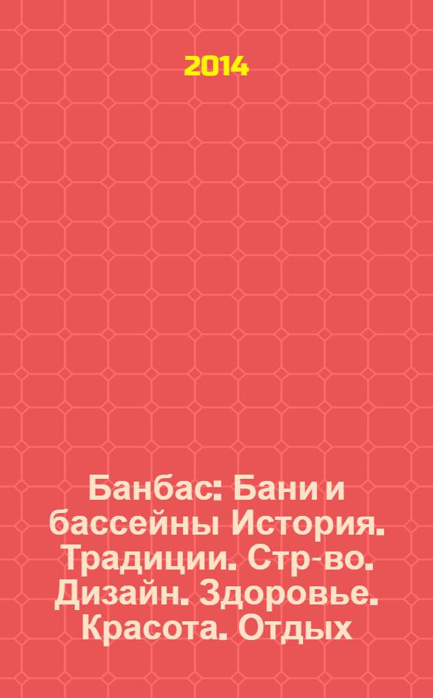 Банбас : Бани и бассейны История. Традиции. Стр-во. Дизайн. Здоровье. Красота. Отдых. 2014, 2 (92)