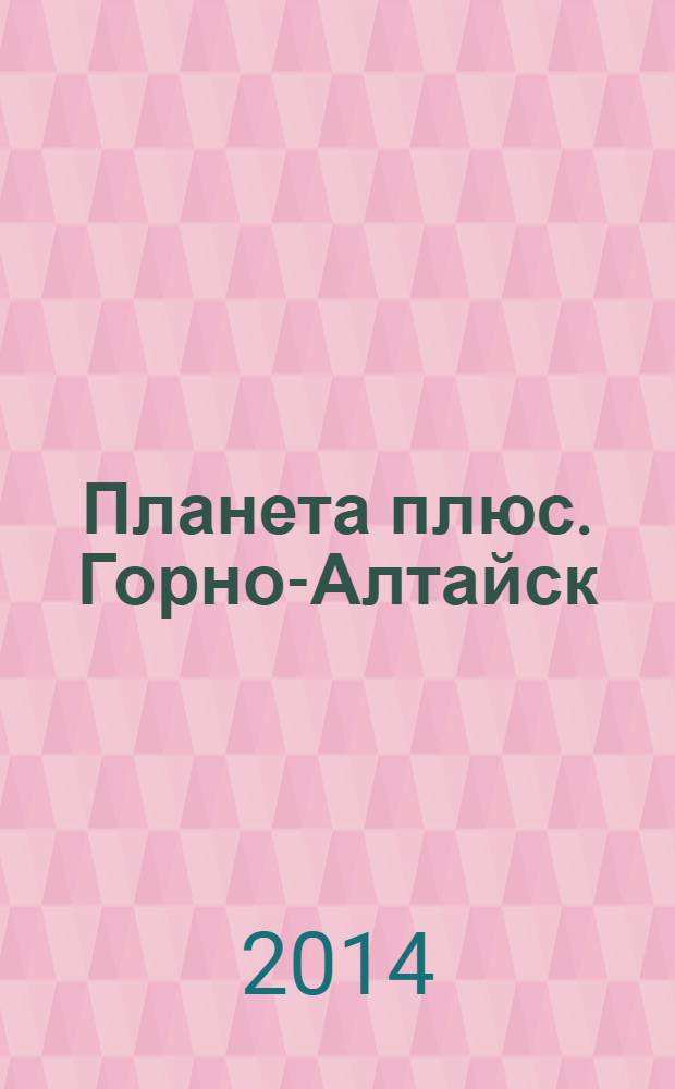 Планета плюс. Горно-Алтайск : рекламно-информационный журнал. 2014, № 10 (532)