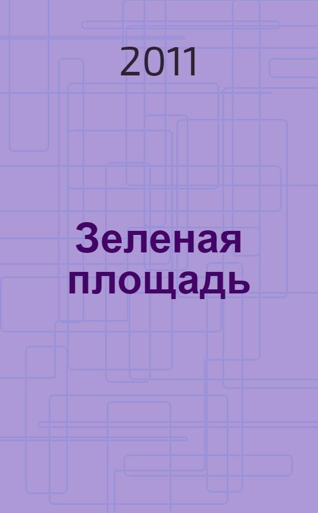 Зеленая площадь : приложение к обозрению "Новости рынка недвижимости". 2011, № 41 (408)