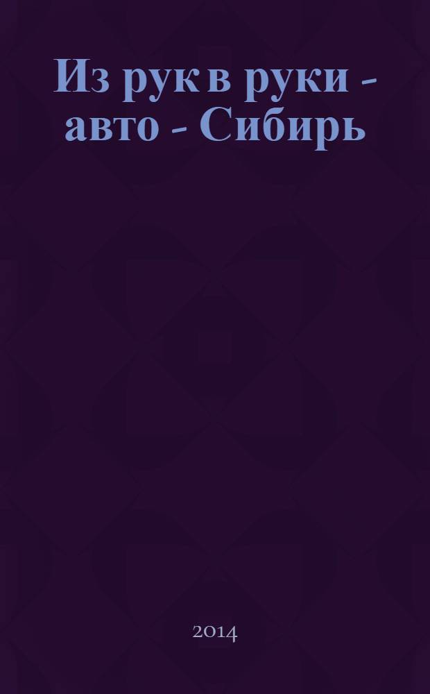Из рук в руки - авто - Сибирь : еженедельник фотообъявлений. 2014, № 6 (504)