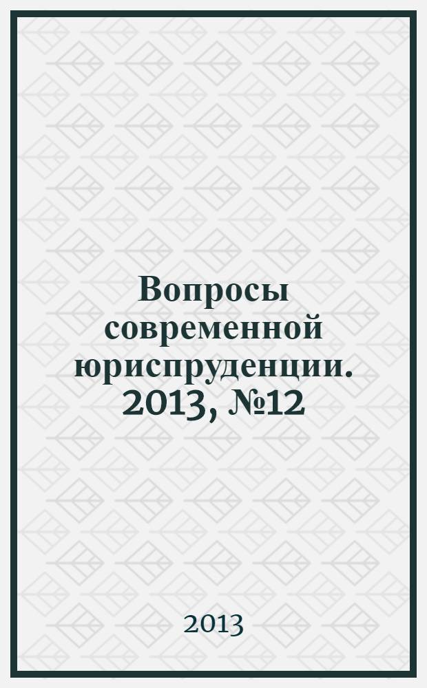 Вопросы современной юриспруденции. 2013, № 12 (32) : Сборник статей по материалам XXXII международной научно-практической конференции