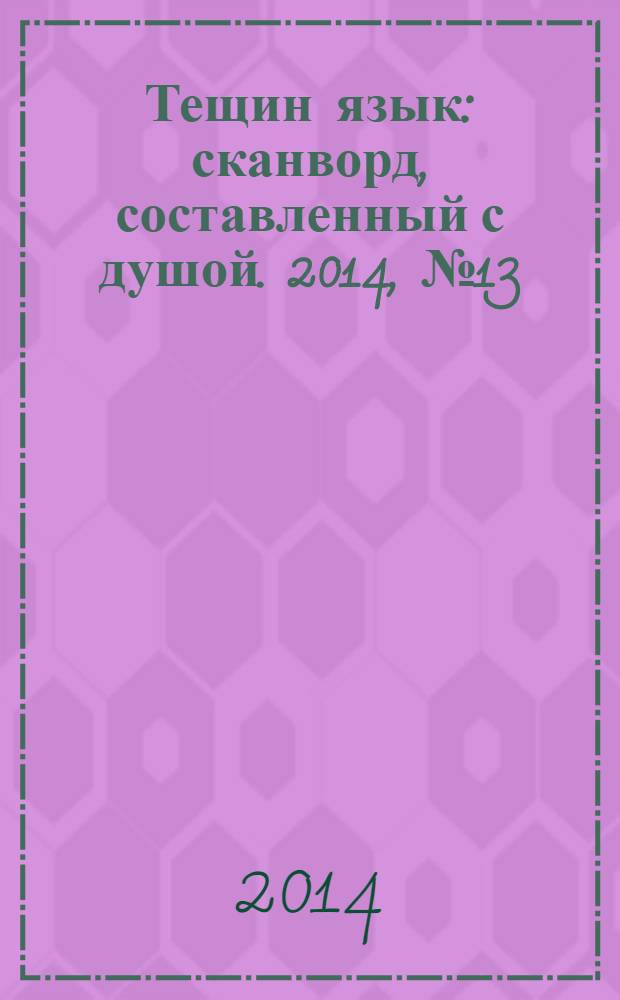 Тещин язык : сканворд, составленный с душой. 2014, № 13 (700)