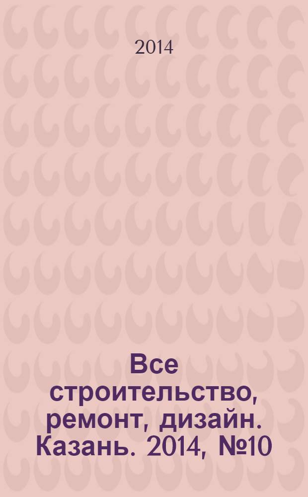 Все строительство, ремонт, дизайн. Казань. 2014, № 10 (298)