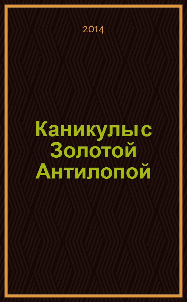 Каникулы с Золотой Антилопой : специальный выпуск газеты "777". 2014, № 4 (43)