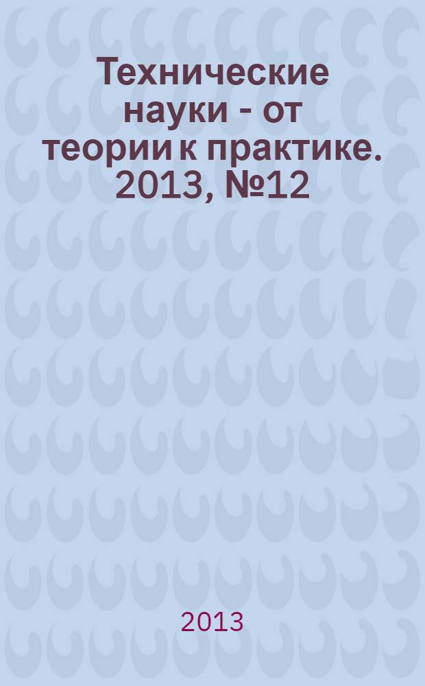 Технические науки - от теории к практике. 2013, № 12 (25) : Сборник статей по материалам XXIX международной научно-практической конференции