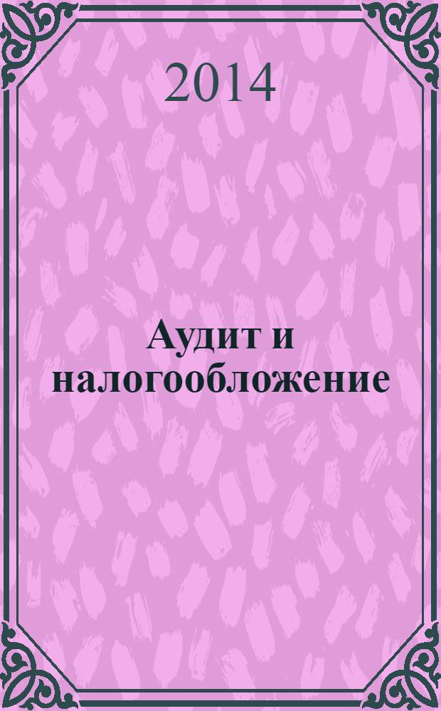 Аудит и налогообложение : Журн. Междунар. консультативного центра по вопр. налогообложения доходов фирм или доходов граждан МКПЦН. 2014, № 3 (219)