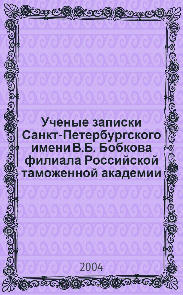 Ученые записки Санкт-Петербургского имени В.Б. Бобкова филиала Российской таможенной академии : Науч.-практ. журн. 2004, № 2 (22)