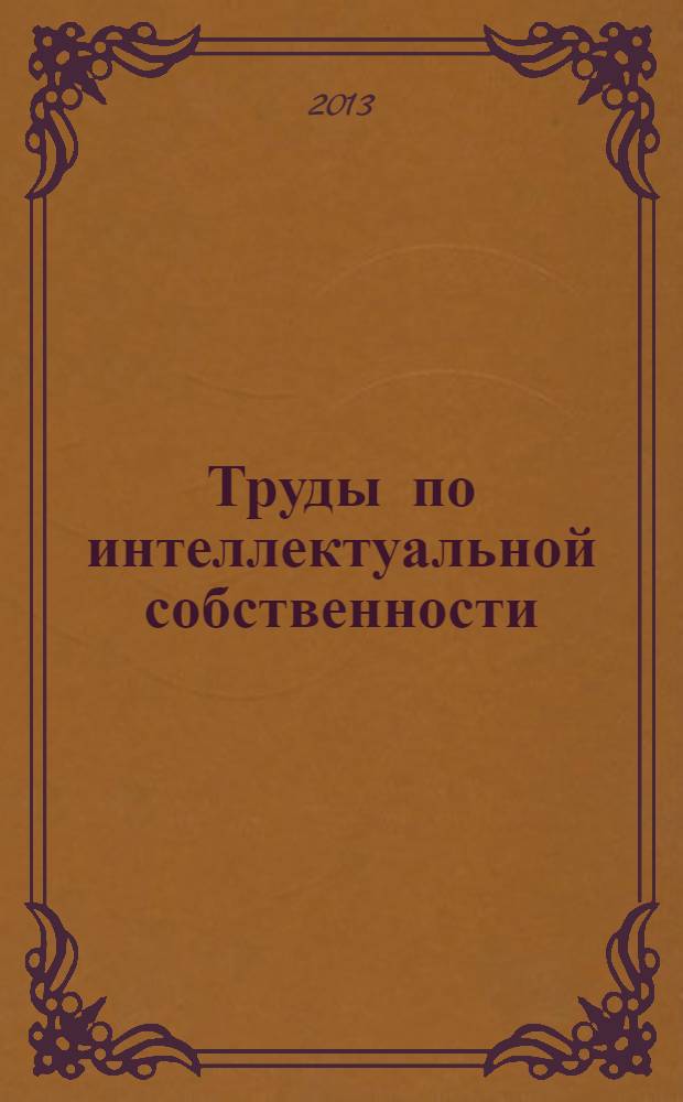Труды по интеллектуальной собственности : научный журнал Кафедры ЮНЕСКО по авторскому праву и другим правам интеллектуальной собственности. 2013, № 4 (15)