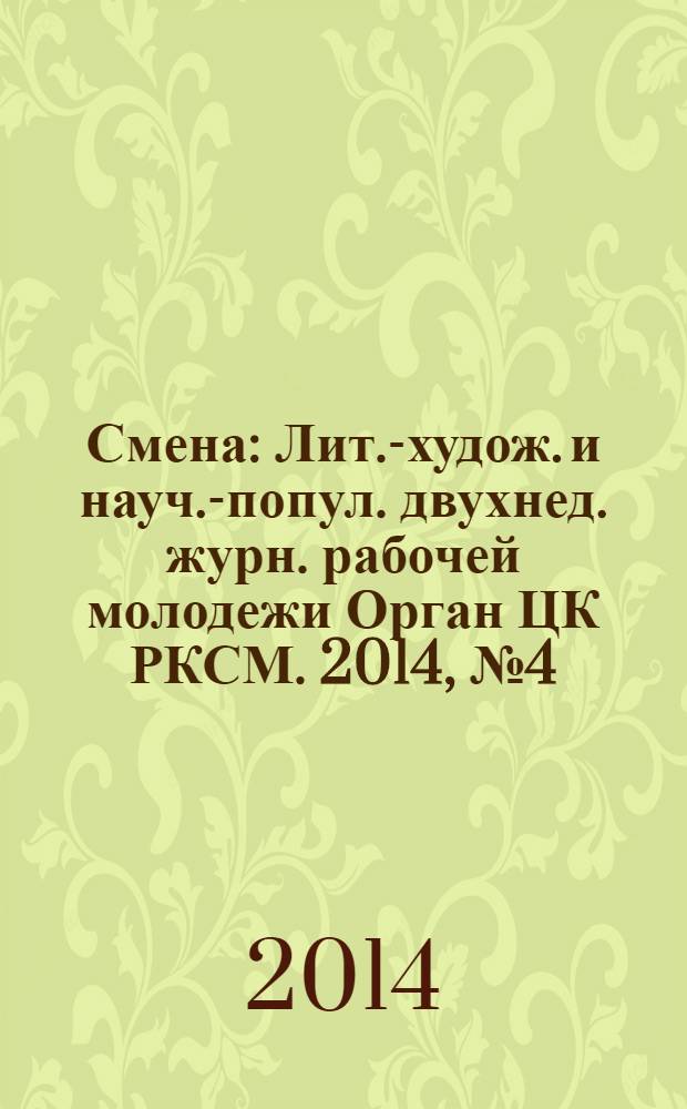 Смена : Лит.-худож. и науч.-попул. двухнед. журн. рабочей молодежи Орган ЦК РКСМ. 2014, № 4 (1794)