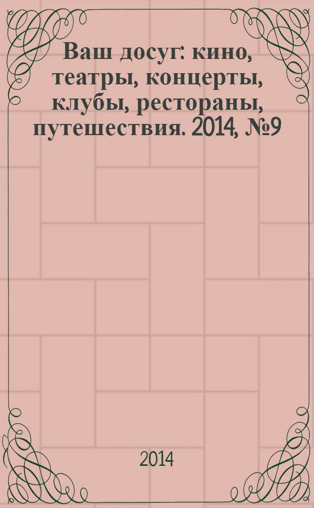 Ваш досуг : кино, театры, концерты, клубы, рестораны, путешествия. 2014, № 9 (872)
