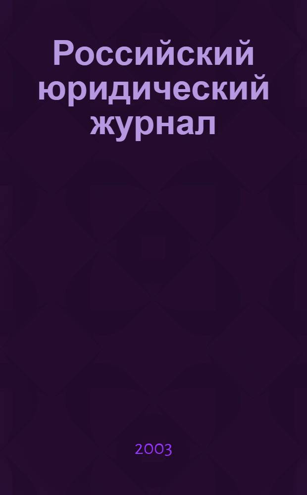 Российский юридический журнал : Ежекварт. науч.-теорет. и информ.-практ. журнал. 2003, 3 (39)