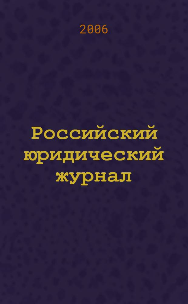 Российский юридический журнал : Ежекварт. науч.-теорет. и информ.-практ. журнал. 2006, 3 (51)
