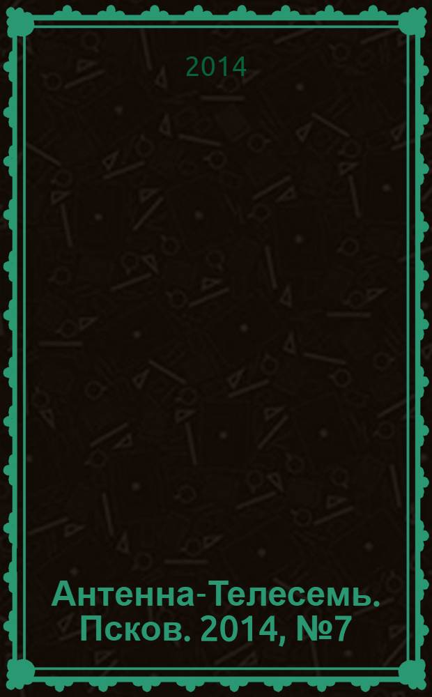 Антенна-Телесемь. Псков. 2014, № 7 (410)