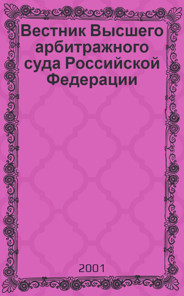 Вестник Высшего арбитражного суда Российской Федерации : Ежемес. журн. Печат. орган Высш. арбитр. суда Рос. Федерации. 2001, № 6 (103)