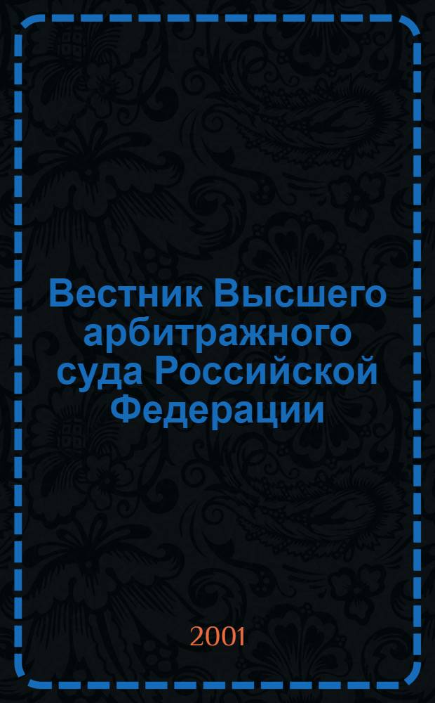 Вестник Высшего арбитражного суда Российской Федерации : Ежемес. журн. Печат. орган Высш. арбитр. суда Рос. Федерации. 2001, № 11 (108)